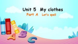 Unit 5 My clothes Part A Lets spell