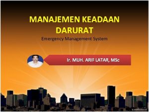 MANAJEMEN KEADAAN DARURAT Emergency Management System Ir MUH