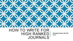 HOW TO WRITE FOR HIGH RANKED JOURNALS Khawaja