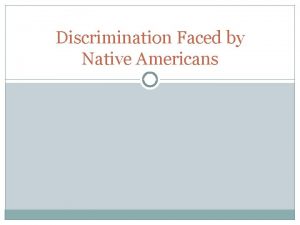 Discrimination Faced by Native Americans Native Americans and