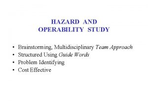 HAZARD AND OPERABILITY STUDY Brainstorming Multidisciplinary Team Approach