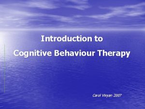 Introduction to Cognitive Behaviour Therapy Carol Vivyan 2007