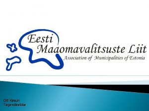 Ott Kasuri Tegevdirektor EESTI MAAOMAVALITSUSTE LIIT Eesti Maaomavalitsuste