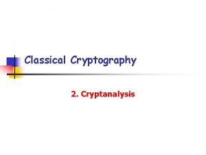 Classical Cryptography 2 Cryptanalysis Cryptanalysis n 2 Cryptanalysis