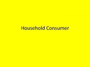 Household Consumer What is a Consumer A consumer