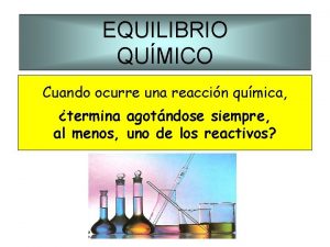 EQUILIBRIO QUMICO Cuando ocurre una reaccin qumica termina