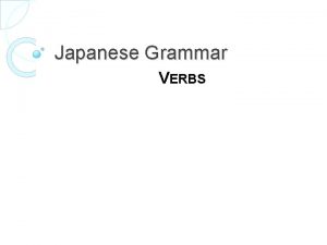Japanese Grammar VERBS Grammar INTRODUCTION Verbs can be
