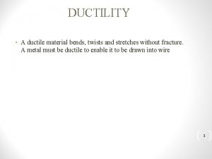 DUCTILITY A ductile material bends twists and stretches