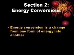 Section 2 Energy Conversions Energy conversion is a