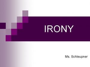 IRONY Ms Schleupner Three Types of Irony Situational