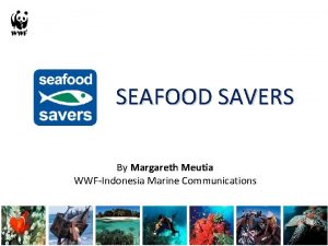 SEAFOOD SAVERS By Margareth Meutia WWFIndonesia Marine Communications