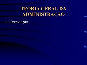 TEORIA GERAL DA ADMINISTRAO 1 Introduo TEORIA GERAL