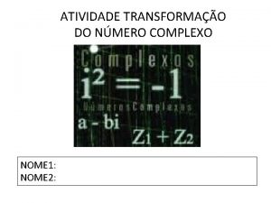 ATIVIDADE TRANSFORMAO DO NMERO COMPLEXO NOME 1 NOME