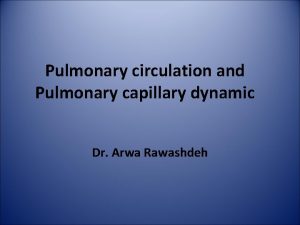 Pulmonary circulation and Pulmonary capillary dynamic Dr Arwa