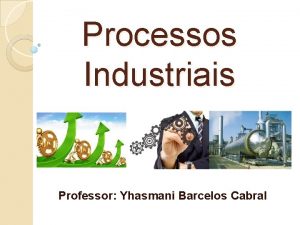 Processos Industriais Professor Yhasmani Barcelos Cabral Classificao das