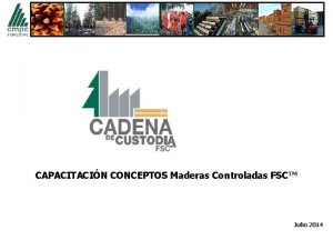 CAPACITACIN CONCEPTOS Maderas Controladas FSCTM Julio 2014 Madera
