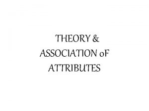 THEORY ASSOCIATION 0 F ATTRIBUTES THEORY AND ASSOCIATION