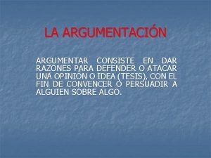 LA ARGUMENTACIN ARGUMENTAR CONSISTE EN DAR RAZONES PARA