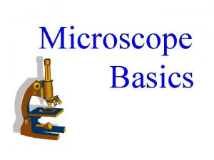 Microscope Basics 1 The Compound Microscope Always carry