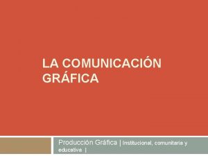 LA COMUNICACIN GRFICA Produccin Grfica Institucional comunitaria y