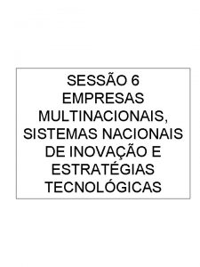 SESSO 6 EMPRESAS MULTINACIONAIS SISTEMAS NACIONAIS DE INOVAO