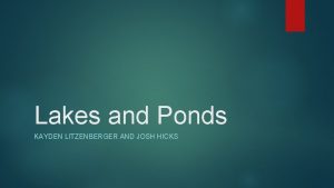 Lakes and Ponds KAYDEN LITZENBERGER AND JOSH HICKS