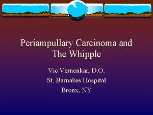 Periampullary Carcinoma and The Whipple Vic Vernenkar D