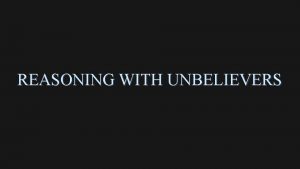 REASONING WITH UNBELIEVERS REASONING WITH UNBELIEVERS I DONT