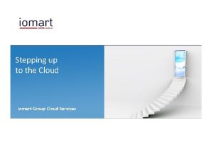 Stepping up to the Cloud iomart Group Cloud