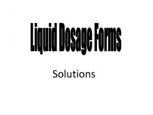Solutions Solutions In pharmaceutical terms solutions are liquid