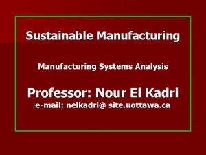 Sustainable Manufacturing Systems Analysis Professor Nour El Kadri