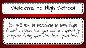 Welcome to High School You will now be