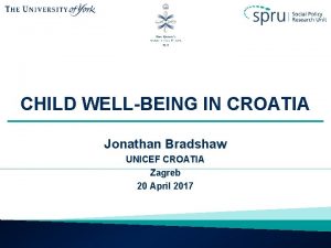 CHILD WELLBEING IN CROATIA Jonathan Bradshaw UNICEF CROATIA