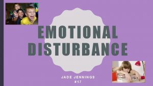 EMOTIONAL DISTURBANCE JADE JENNINGS 17 EMOTIONAL DISTURBANCE DEFINITION