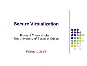 Secure Virtualization Bhavani Thuraisingham The University of Texas