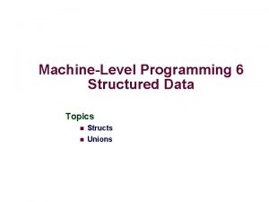 MachineLevel Programming 6 Structured Data Topics n Structs