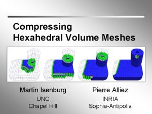 Compressing Hexahedral Volume Meshes Martin Isenburg Pierre Alliez