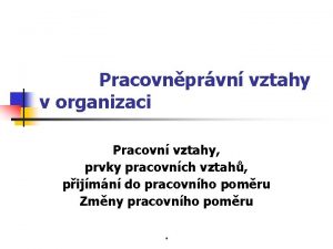 Pracovnprvn vztahy v organizaci Pracovn vztahy prvky pracovnch