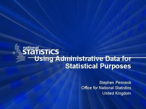 Using Administrative Data for Statistical Purposes Stephen Penneck
