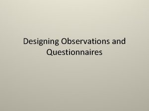 Designing Observations and Questionnaires Designing Observations Key Issues