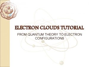 ELECTRON CLOUDS TUTORIAL FROM QUANTUM THEORY TO ELECTRON