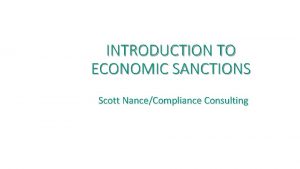 INTRODUCTION TO ECONOMIC SANCTIONS Scott NanceCompliance Consulting Economic