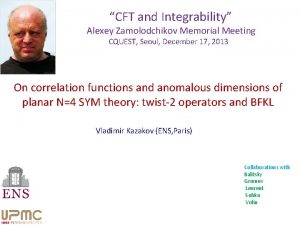 CFT and Integrability Alexey Zamolodchikov Memorial Meeting CQUEST