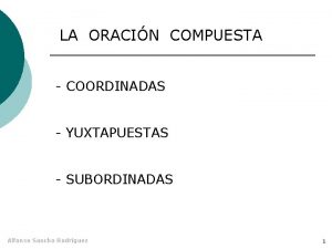 LA ORACIN COMPUESTA COORDINADAS YUXTAPUESTAS SUBORDINADAS Alfonso Sancho