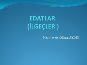 EDATLAR LGELER Hazrlayan Dilara AYDIN EDATilge Yalnz bana