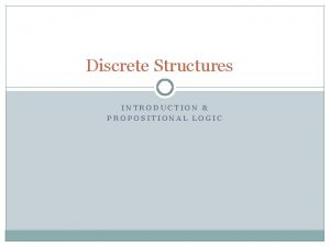 Discrete Structures INTRODUCTION PROPOSITIONAL LOGIC Course Content 2