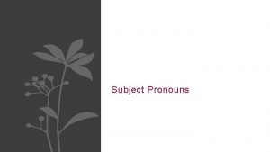 Subject Pronouns Subjects Every sentence has a subject