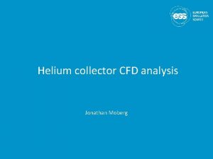 Helium collector CFD analysis Jonathan Moberg Outline 1