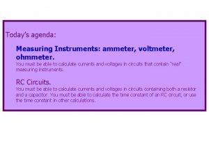 Todays agenda Measuring Instruments ammeter voltmeter ohmmeter You