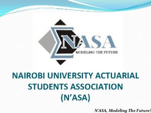 NAIROBI UNIVERSITY ACTUARIAL STUDENTS ASSOCIATION NASA NASA Modeling